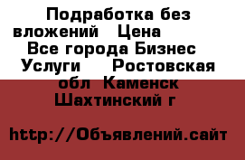 Подработка без вложений › Цена ­ 1 000 - Все города Бизнес » Услуги   . Ростовская обл.,Каменск-Шахтинский г.